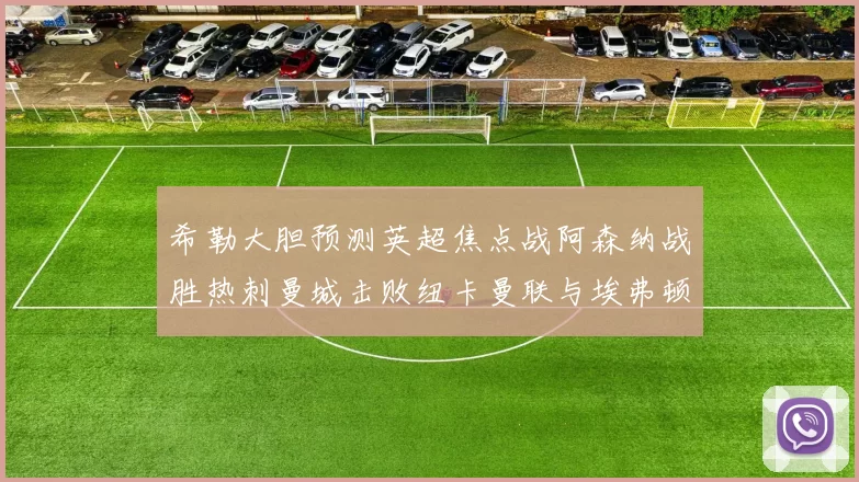 希勒大胆预测英超焦点战阿森纳战胜热刺曼城击败纽卡曼联与埃弗顿握手言和
