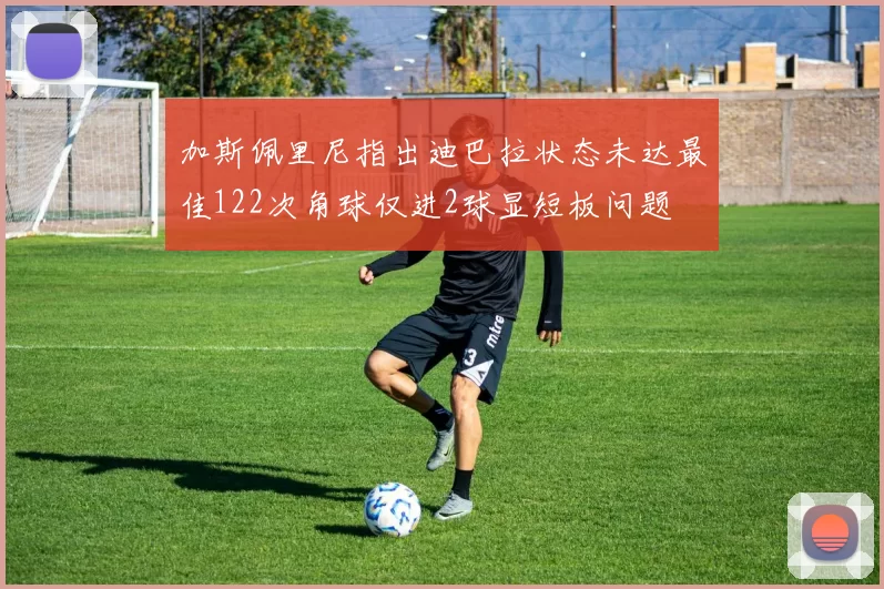 加斯佩里尼指出迪巴拉状态未达最佳122次角球仅进2球显短板问题