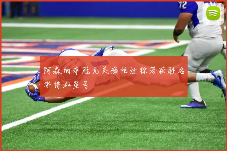 阿森纳夺冠无美感帕杜称若获胜名字将加星号