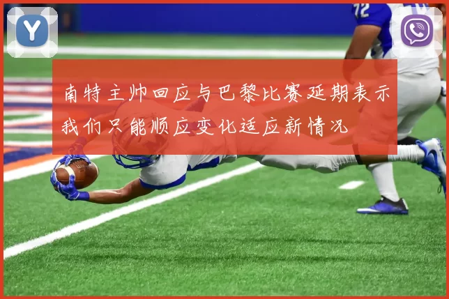 南特主帅回应与巴黎比赛延期表示我们只能顺应变化适应新情况