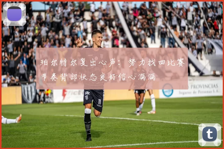 珀尔特尔复出心声：努力找回比赛节奏背部状态良好信心满满